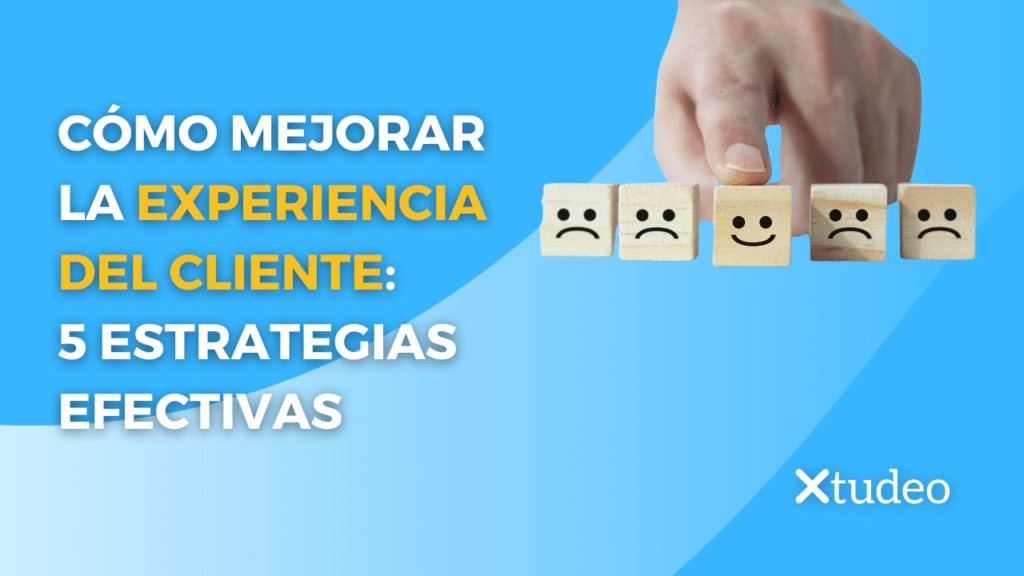 Cómo mejorar la Experiencia del Cliente: 5 estrategias efectivas